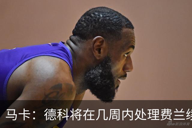 马卡：德科将在几周内处理费兰续约事宜，球员目前专注于世界杯